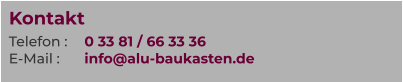 Kontakt Telefon :	0 33 81 / 66 33 36 E-Mail :	info@alu-baukasten.de